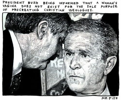 President Bush being informed that a woman's vagina does not exist for the sole purpose of procreating Christian ideologues
